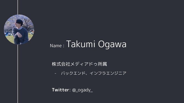 株式会社メディアドゥ所属
- バックエンド、インフラエンジニア
Name :
Takumi Ogawa
Twitter: @_ogady_

