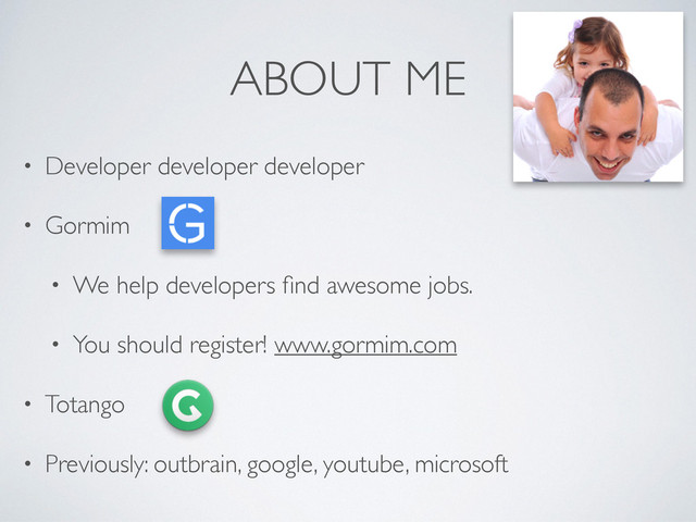 ABOUT ME
• Developer developer developer	

• Gormim	

• We help developers ﬁnd awesome jobs. 	

• You should register! www.gormim.com	

• Totango	

• Previously: outbrain, google, youtube, microsoft
