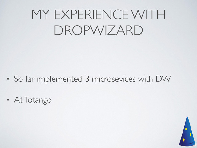 MY EXPERIENCE WITH
DROPWIZARD
• So far implemented 3 microsevices with DW	

• At Totango

