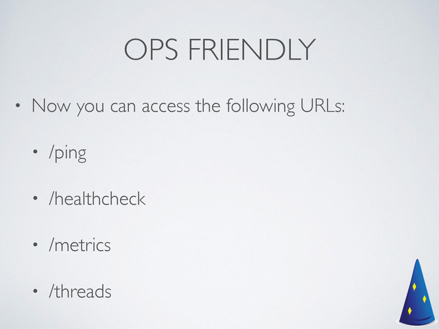 OPS FRIENDLY
• Now you can access the following URLs:	

• /ping	

• /healthcheck	

• /metrics	

• /threads
