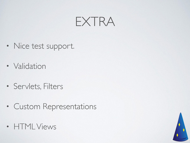 EXTRA
• Nice test support.	

• Validation	

• Servlets, Filters	

• Custom Representations	

• HTML Views
