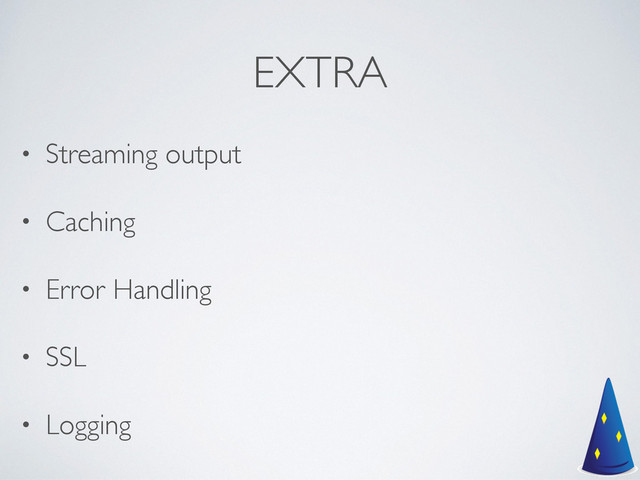 EXTRA
• Streaming output	

• Caching	

• Error Handling	

• SSL	

• Logging
