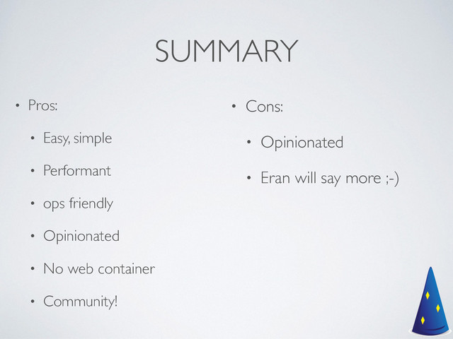 SUMMARY
• Pros:	

• Easy, simple	

• Performant	

• ops friendly	

• Opinionated	

• No web container	

• Community!
• Cons:	

• Opinionated	

• Eran will say more ;-)
