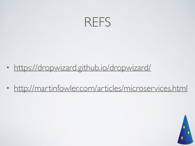 REFS
• https://dropwizard.github.io/dropwizard/	

• http://martinfowler.com/articles/microservices.html	

