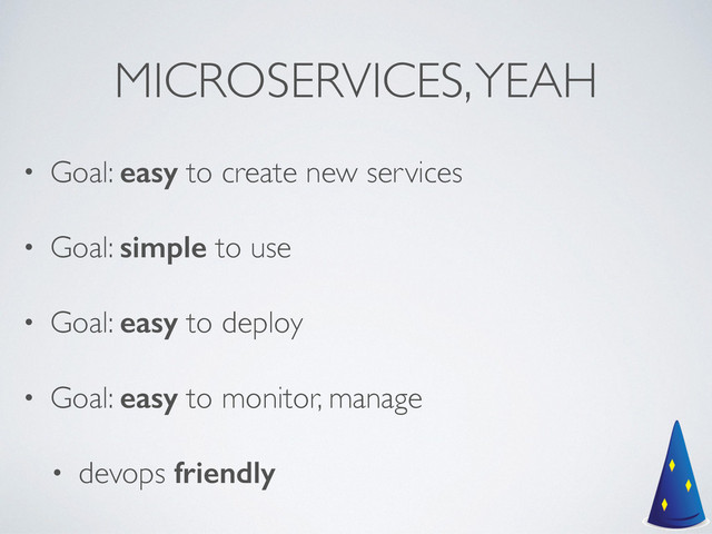 MICROSERVICES, YEAH
• Goal: easy to create new services	

• Goal: simple to use	

• Goal: easy to deploy 	

• Goal: easy to monitor, manage	

• devops friendly
