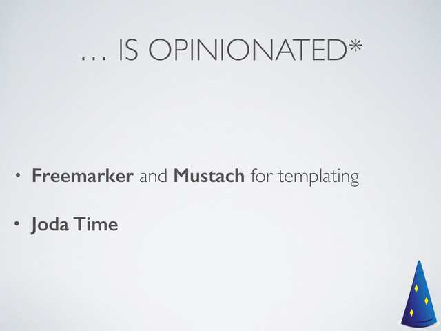 … IS OPINIONATED*
• Freemarker and Mustach for templating	

• Joda Time

