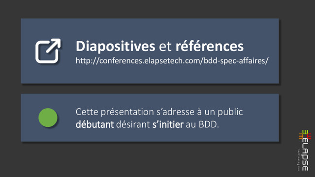 Diapositives et références
http://conferences.elapsetech.com/bdd-spec-affaires/
Cette présentation s’adresse à un public
débutant désirant s’initier au BDD.
