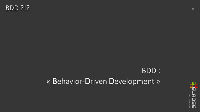 BDD :
« Behavior-Driven Development »
BDD ?!? 15
