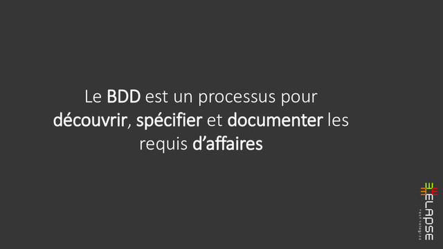 Le BDD est un processus pour
découvrir, spécifier et documenter les
requis d’affaires
