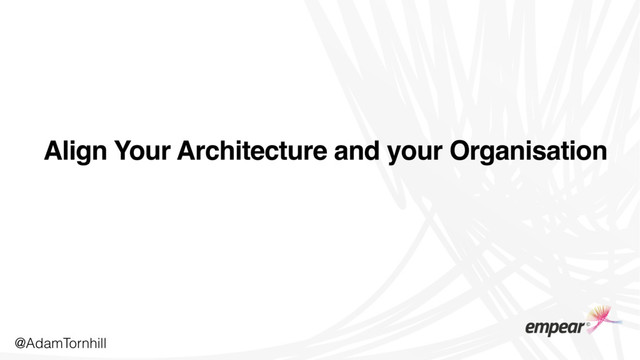 Align Your Architecture and your Organisation
@AdamTornhill

