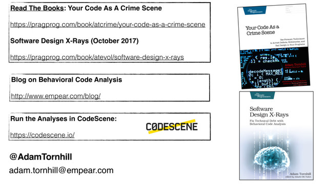 @AdamTornhill
Blog on Behavioral Code Analysis
http://www.empear.com/blog/
Read The Books: Your Code As A Crime Scene
https://pragprog.com/book/atcrime/your-code-as-a-crime-scene
Software Design X-Rays (October 2017)
https://pragprog.com/book/atevol/software-design-x-rays
Run the Analyses in CodeScene:
https://codescene.io/
adam.tornhill@empear.com
