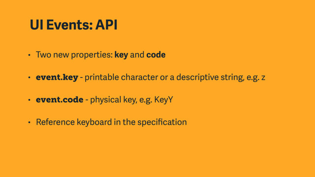 UI Events: API
• Two new properties: key and code
• event.key - printable character or a descriptive string, e.g. z
• event.code - physical key, e.g. KeyY
• Reference keyboard in the speciﬁcation
