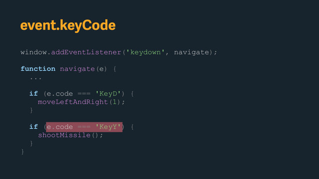 window.addEventListener('keydown', navigate);
function navigate(e) {
...
if (e.code === 'KeyD') {
moveLeftAndRight(1);
}
if (e.code === 'KeyY') {
shootMissile();
}
}
event.keyCode
