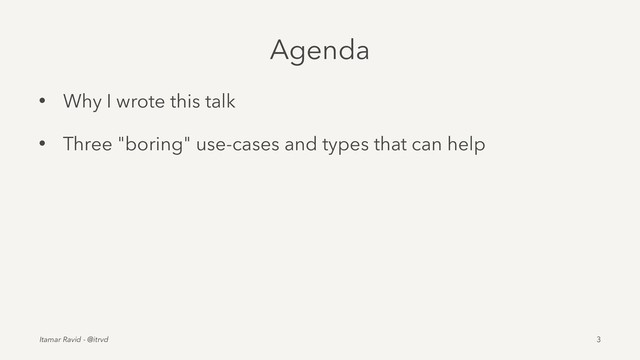 Agenda
• Why I wrote this talk
• Three "boring" use-cases and types that can help
Itamar Ravid - @itrvd 3
