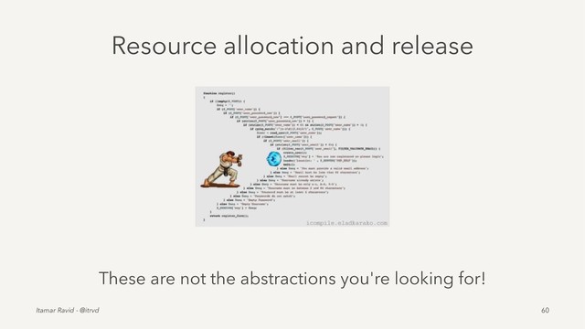 Resource allocation and release
These are not the abstractions you're looking for!
Itamar Ravid - @itrvd 60
