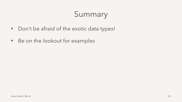 Summary
• Don't be afraid of the exotic data types!
• Be on the lookout for examples
Itamar Ravid - @itrvd 83
