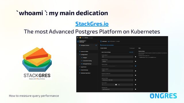 How to measure query performance
` whoami ` : my main dedication
StackGres.io
The most Advanced Postgres Platform on Kubernetes
