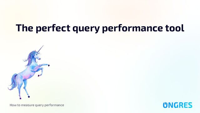 How to measure query performance
The perfect query performance tool

