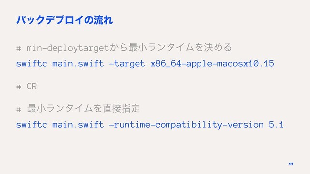 όοΫσϓϩΠͷྲྀΕ
# min-deploytarget͔Β࠷খϥϯλΠϜΛܾΊΔ
swiftc main.swift -target x86_64-apple-macosx10.15
# OR
# ࠷খϥϯλΠϜΛ௚઀ࢦఆ
swiftc main.swift -runtime-compatibility-version 5.1
17
