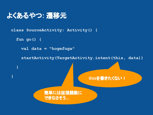 よくあるやつ: 遷移元
class SourceActivity: Activity() {
fun go() {
val data = “hogefuga”
startActivity(TargetActivity.intent(this, data))
}
} thisを書きたくない！
簡単には拡張関数に
できなさそう...
