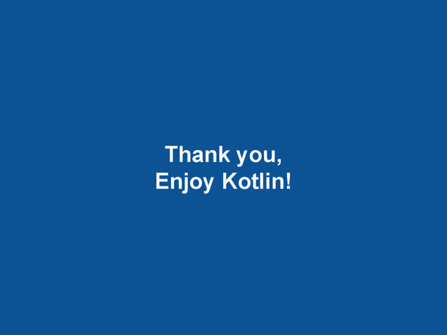 Thank you,
Enjoy Kotlin!
