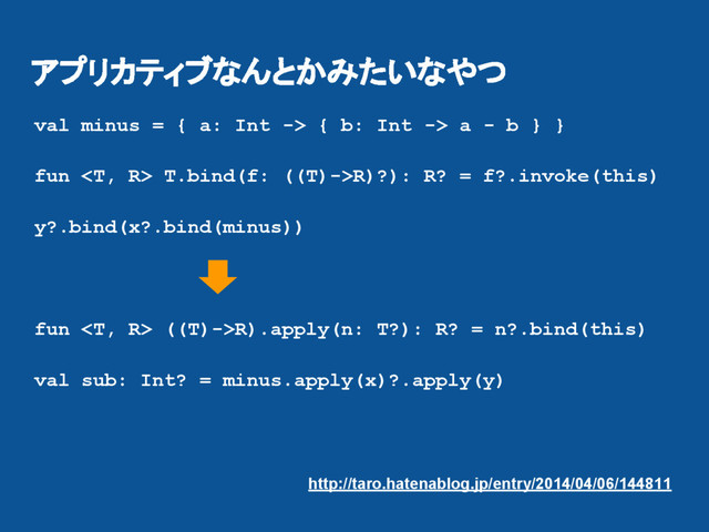 アプリカティブなんとかみたいなやつ
val minus = { a: Int -> { b: Int -> a - b } }
fun  T.bind(f: ((T)->R)?): R? = f?.invoke(this)
y?.bind(x?.bind(minus))
fun  ((T)->R).apply(n: T?): R? = n?.bind(this)
val sub: Int? = minus.apply(x)?.apply(y)
http://taro.hatenablog.jp/entry/2014/04/06/144811
