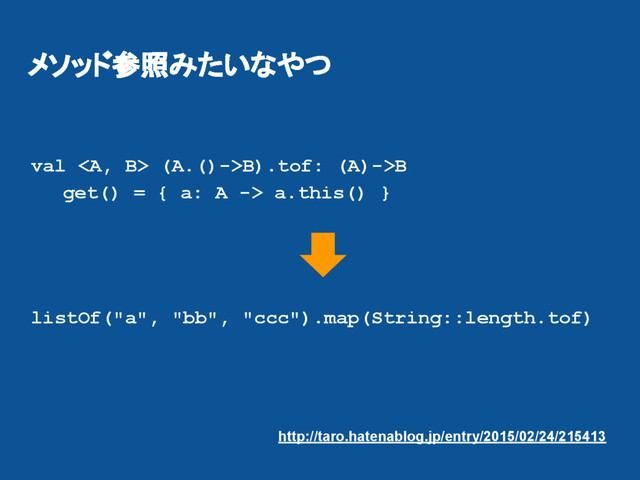 メソッド参照みたいなやつ
val <a> (A.()->B).tof: (A)->B
get() = { a: A -> a.this() }
listOf("a", "bb", "ccc").map(String::length.tof)
http://taro.hatenablog.jp/entry/2015/02/24/215413
</a>