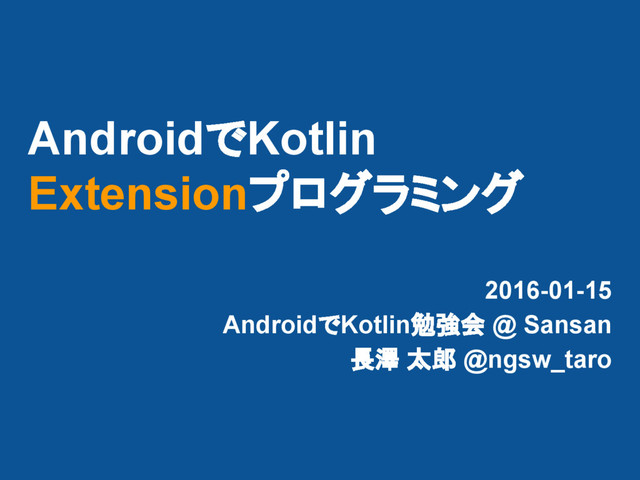 AndroidでKotlin
Extensionプログラミング
2016-01-15
AndroidでKotlin勉強会 @ Sansan
長澤 太郎 @ngsw_taro
