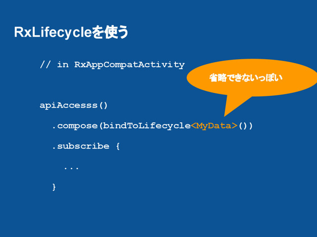 RxLifecycleを使う
// in RxAppCompatActivity
apiAccesss()
.compose(bindToLifecycle())
.subscribe {
...
}
省略できないっぽい
