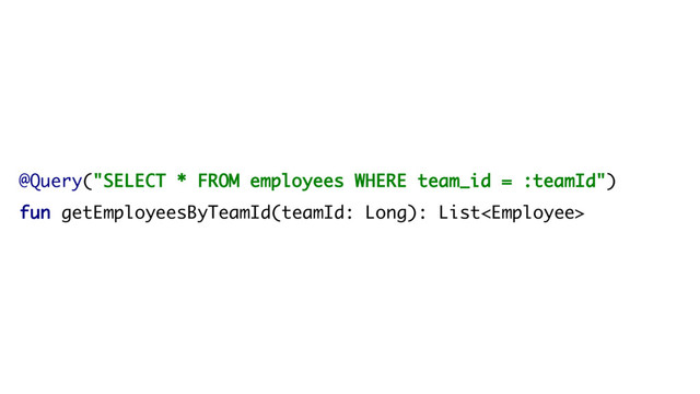 @Query("SELECT * FROM employees WHERE team_id = :teamId")
fun getEmployeesByTeamId(teamId: Long): List
