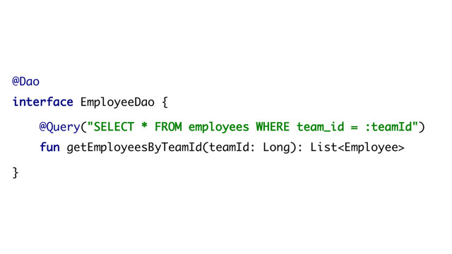 @Dao
interface EmployeeDao {
@Query("SELECT * FROM employees WHERE team_id = :teamId")
fun getEmployeesByTeamId(teamId: Long): List
}
