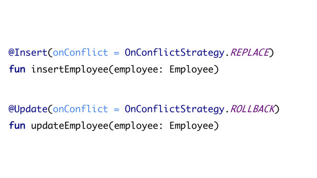 @Insert(onConflict = OnConflictStrategy.REPLACE)
fun insertEmployee(employee: Employee)
@Update(onConflict = OnConflictStrategy.ROLLBACK)
fun updateEmployee(employee: Employee)
