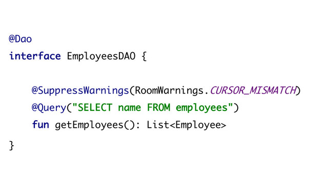 @Dao
interface EmployeesDAO {
@SuppressWarnings(RoomWarnings.CURSOR_MISMATCH)
@Query("SELECT name FROM employees")
fun getEmployees(): List
}
