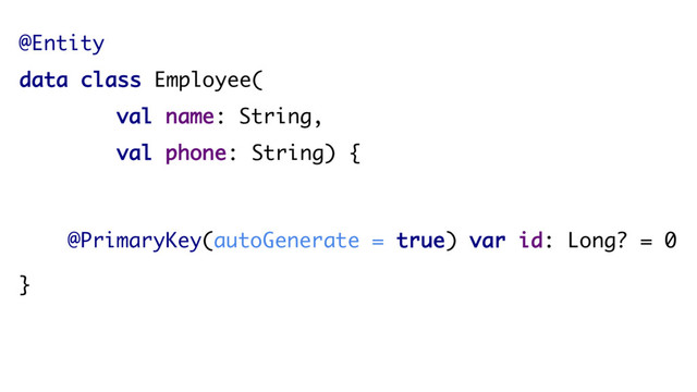 @Entity
data class Employee(
val name: String,
val phone: String) {
@PrimaryKey(autoGenerate = true) var id: Long? = 0
}

