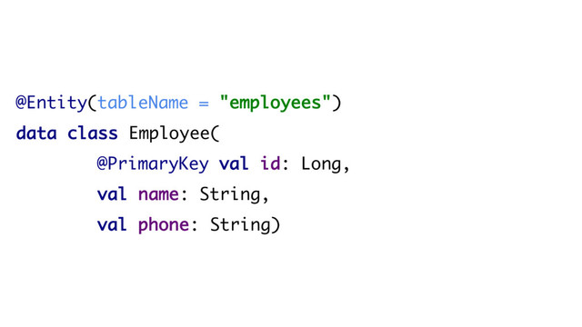@Entity(tableName = "employees")
data class Employee(
@PrimaryKey val id: Long,
val name: String,
val phone: String)
