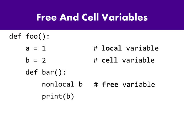 Free And Cell Variables
def foo():
a = 1
b = 2
def bar():
nonlocal b
print(b)
# local variable
# free variable
# cell variable
