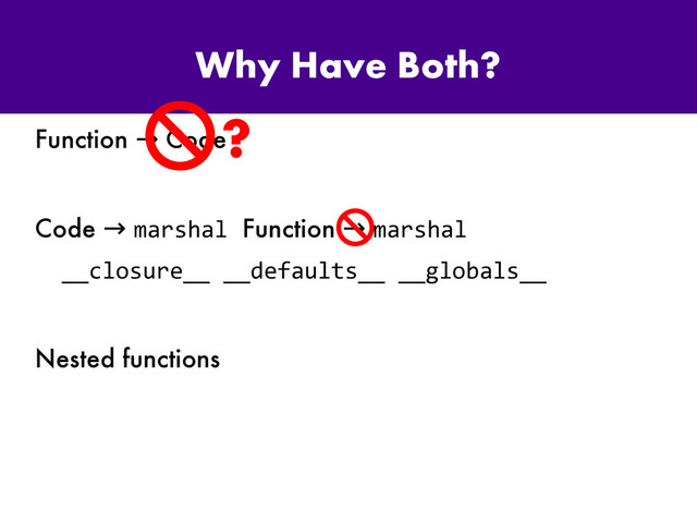 Why Have Both?
Function Code
→
Code → marshal Function → marshal
__closure__ __defaults__ __globals__
Nested functions
?
