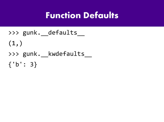 Function Defaults
>>> gunk.__defaults__
(1,)
>>> gunk.__kwdefaults__
{'b': 3}
