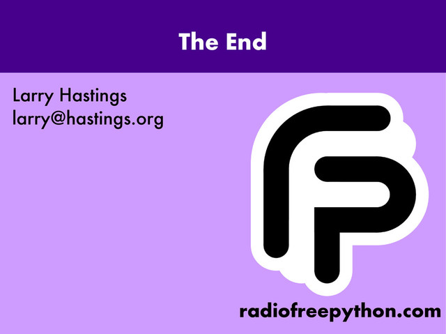 The End
Larry Hastings
larry@hastings.org
radiofreepython.com
