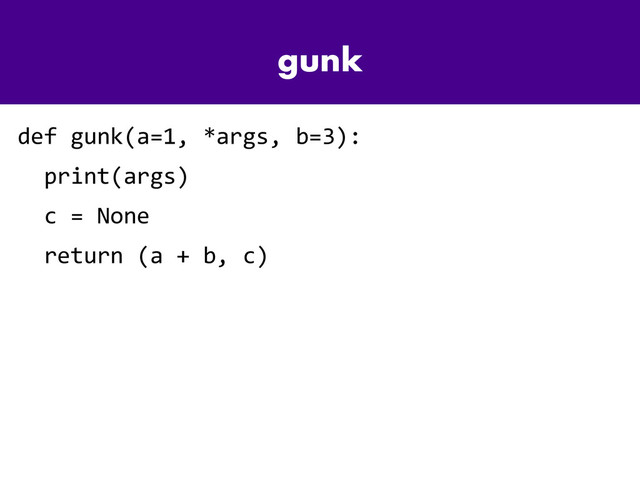 gunk
def gunk(a=1, *args, b=3):
print(args)
c = None
return (a + b, c)
