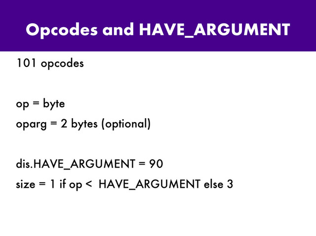 Opcodes and HAVE_ARGUMENT
101 opcodes
op = byte
oparg = 2 bytes (optional)
dis.HAVE_ARGUMENT = 90
size = 1 if op < HAVE_ARGUMENT else 3
