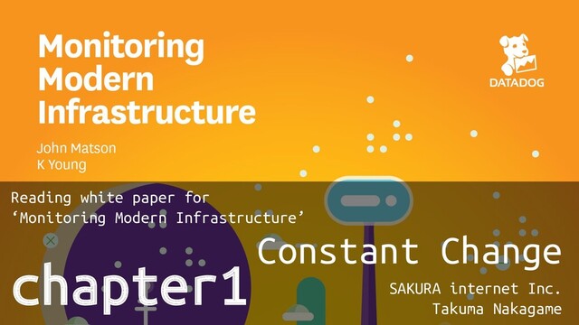 chapter1 Constant Change
SAKURA internet Inc.
Takuma Nakagame
Reading white paper for
‘Monitoring Modern Infrastructure’
