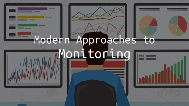 Modern Approaches to
Monitoring
