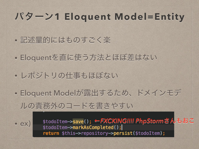 ύλʔϯ1 Eloquent Model=Entity
• هड़ྔతʹ͸΋ͷָ͘͢͝
• EloquentΛ௚ʹ࢖͏ํ๏ͱ΄΅ࠩ͸ͳ͍
• ϨϙδτϦͷ࢓ࣄ΋΄΅ͳ͍
• Eloquent Model͕࿐ग़͢ΔͨΊɺυϝΠϯϞσ
ϧͷ੹຿֎ͷίʔυΛॻ͖΍͍͢
• ex) $todoItem->save() ͳͲ
←FXCKING!!!! PhpStorm͞Μ΋͓͜
