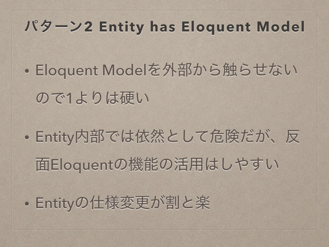 ύλʔϯ2 Entity has Eloquent Model
• Eloquent ModelΛ֎෦͔Β৮Βͤͳ͍
ͷͰ1ΑΓ͸ߗ͍
• Entity಺෦Ͱ͸ґવͱͯ͠ةݥ͕ͩɺ൓
໘Eloquentͷػೳͷ׆༻͸͠΍͍͢
• Entityͷ࢓༷มߋׂ͕ͱָ
