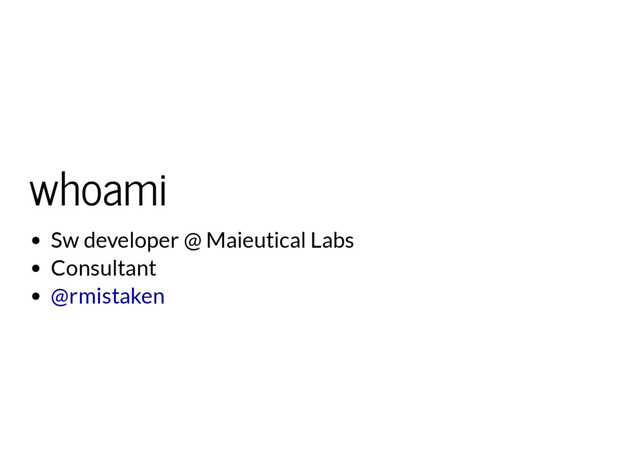 whoami
Sw developer @ Maieutical Labs
Consultant
@rmistaken

