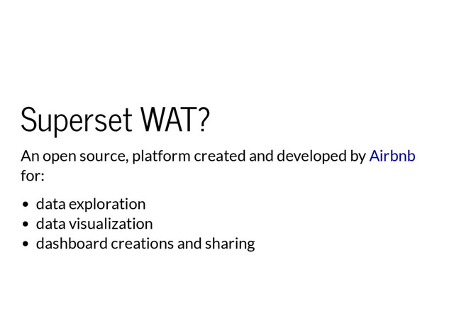 Superset WAT?
An open source, platform created and developed by
for:
Airbnb
data exploration
data visualization
dashboard creations and sharing
