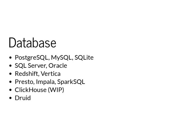 Database
PostgreSQL, MySQL, SQLite
SQL Server, Oracle
Redshift, Vertica
Presto, Impala, SparkSQL
ClickHouse (WIP)
Druid
