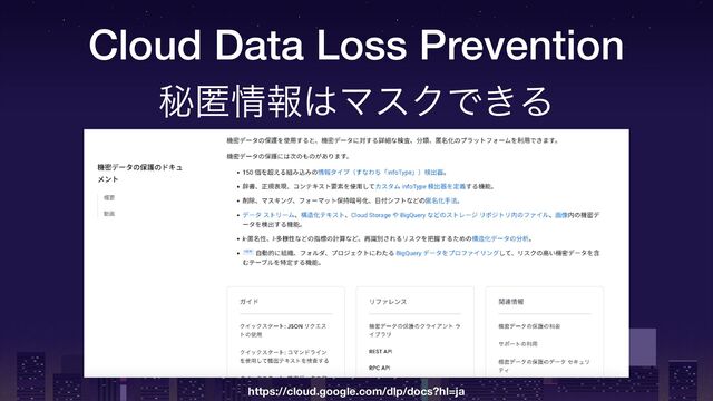 Cloud Data Loss Prevention
https://cloud.google.com/dlp/docs?hl=ja
ൿಗ৘ใ͸ϚεΫͰ͖Δ
