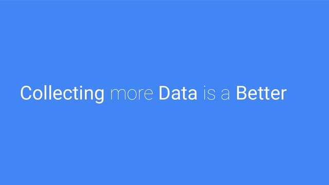 Collecting more Data is a Better
